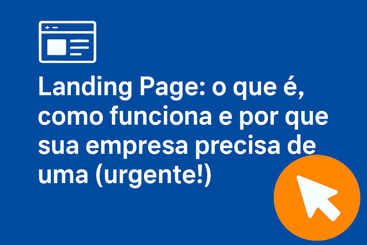 Imagem com fundo azul exibindo o título 'Landing Page: o que é, como funciona e por que sua empresa precisa de uma (urgente!)', com ícone de página no canto superior esquerdo e seta laranja no canto inferior direito.